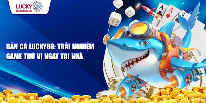 Cơ hội kiếm tiền từ bắn cá Lucky88