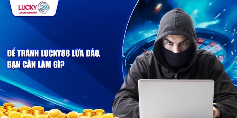 Điều cần làm để tránh tin đồn Lucky88 Lừa Đảo