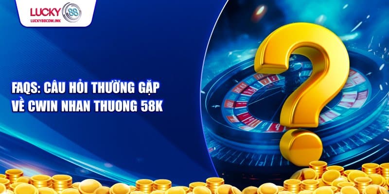 Câu hỏi thường gặp về Cwin nhan thuong 58k